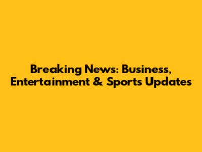 Breaking News: Business, Entertainment & Sports Updates