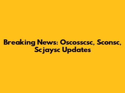 Breaking News: Oscosscsc, Sconsc, Scjaysc Updates