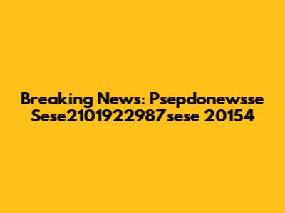 Breaking News: Psepdonewsse Sese2101922987sese 20154