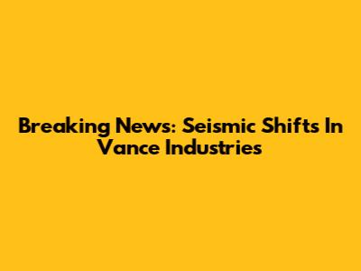 Breaking News: Seismic Shifts In Vance Industries