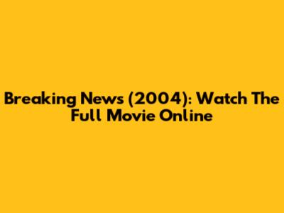 Breaking News (2004): Watch The Full Movie Online