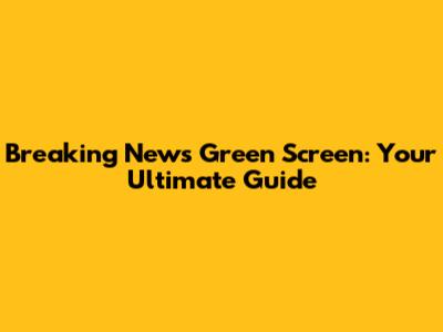 Breaking News Green Screen: Your Ultimate Guide