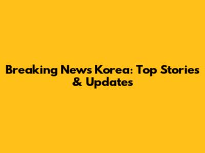Breaking News Korea: Top Stories & Updates