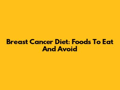 Breast Cancer Diet: Foods To Eat And Avoid
