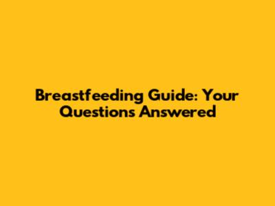 Breastfeeding Guide: Your Questions Answered
