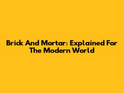 Brick And Mortar: Explained For The Modern World