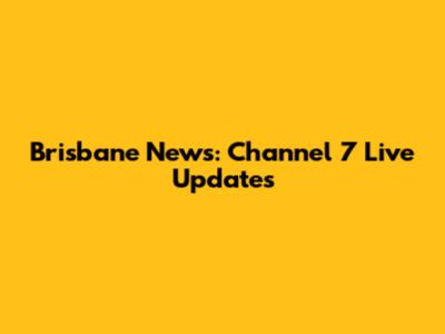 Brisbane News: Channel 7 Live Updates
