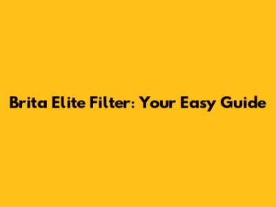 Brita Elite Filter: Your Easy Guide