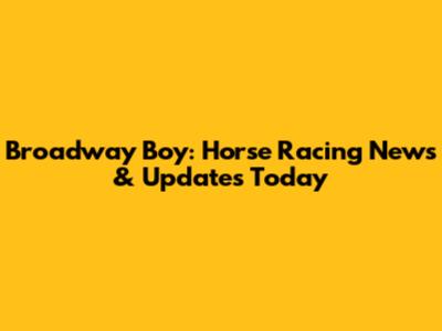 Broadway Boy: Horse Racing News & Updates Today