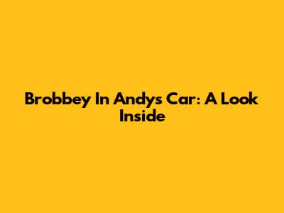 Brobbey In Andy's Car: A Look Inside
