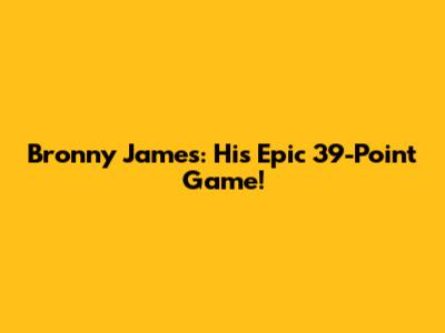 Bronny James: His Epic 39-Point Game!