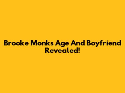 Brooke Monk's Age And Boyfriend Revealed!