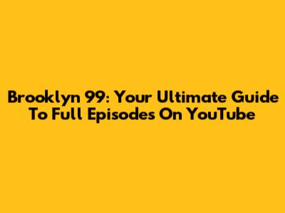 Brooklyn 99: Your Ultimate Guide To Full Episodes On YouTube