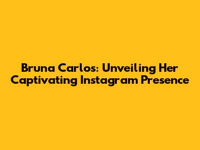 Bruna Carlos: Unveiling Her Captivating Instagram Presence