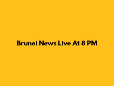 Brunei News Live At 8 PM