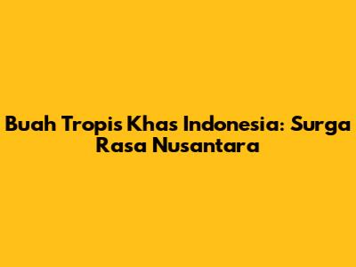 Buah Tropis Khas Indonesia: Surga Rasa Nusantara