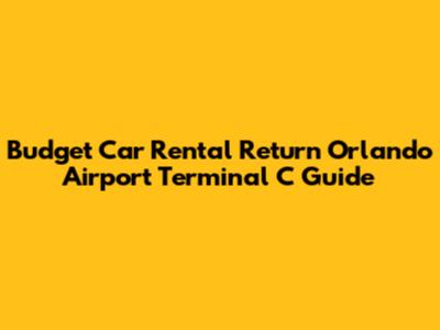 Budget Car Rental Return Orlando Airport Terminal C Guide