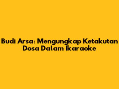 Budi Arsa: Mengungkap Ketakutan Dosa Dalam Ikaraoke
