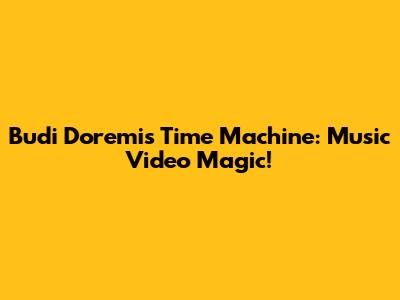 Budi Doremi's Time Machine: Music Video Magic!
