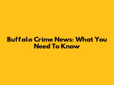 Buffalo Crime News: What You Need To Know