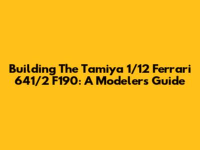 Building The Tamiya 1/12 Ferrari 641/2 F190: A Modeler's Guide