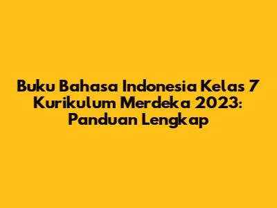 Buku Bahasa Indonesia Kelas 7 Kurikulum Merdeka 2023: Panduan Lengkap