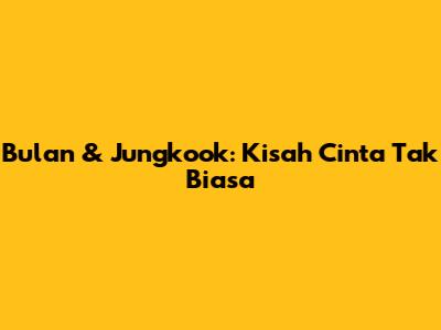 Bulan & Jungkook: Kisah Cinta Tak Biasa