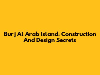 Burj Al Arab Island: Construction And Design Secrets