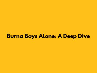 Burna Boy's 'Alone': A Deep Dive