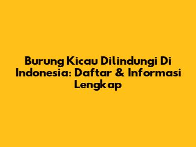Burung Kicau Dilindungi Di Indonesia: Daftar & Informasi Lengkap