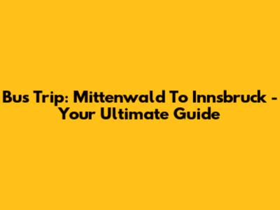 Bus Trip: Mittenwald To Innsbruck - Your Ultimate Guide