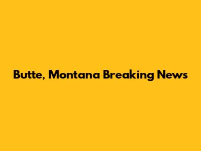 Butte, Montana Breaking News