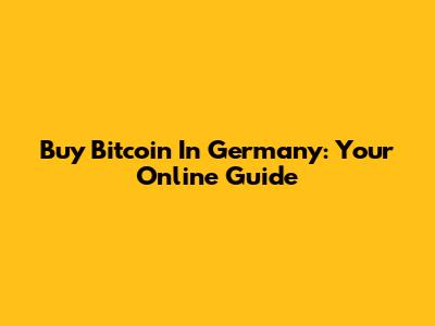 Buy Bitcoin In Germany: Your Online Guide