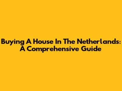 Buying A House In The Netherlands: A Comprehensive Guide