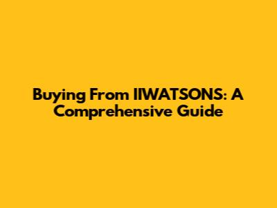 Buying From IIWATSONS: A Comprehensive Guide
