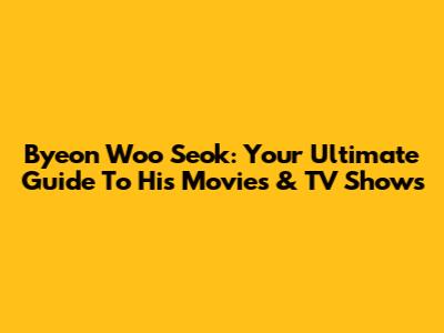 Byeon Woo Seok: Your Ultimate Guide To His Movies & TV Shows