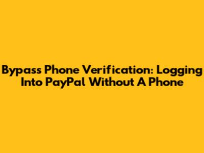 Bypass Phone Verification: Logging Into PayPal Without A Phone