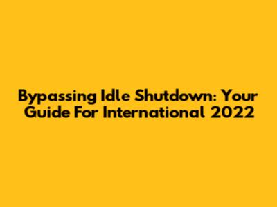 Bypassing Idle Shutdown: Your Guide For International 2022