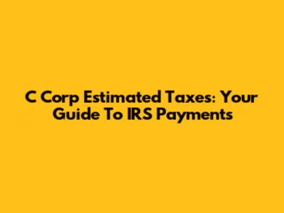C Corp Estimated Taxes: Your Guide To IRS Payments