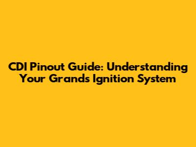 CDI Pinout Guide: Understanding Your Grand's Ignition System