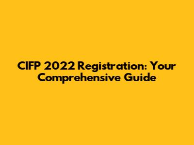 CIFP 2022 Registration: Your Comprehensive Guide