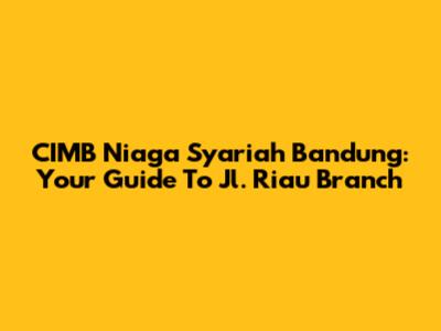 CIMB Niaga Syariah Bandung: Your Guide To Jl. Riau Branch