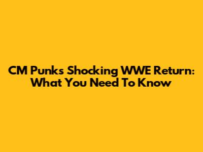 CM Punk's Shocking WWE Return: What You Need To Know