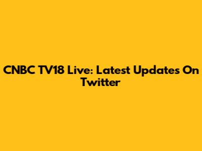 CNBC TV18 Live: Latest Updates On Twitter