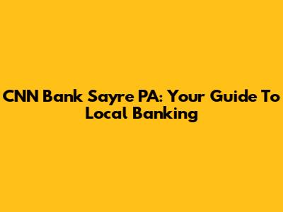 CNN Bank Sayre PA: Your Guide To Local Banking