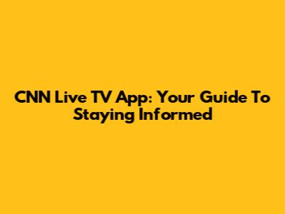 CNN Live TV App: Your Guide To Staying Informed