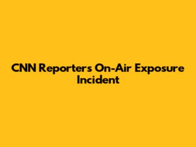 CNN Reporter's On-Air Exposure Incident