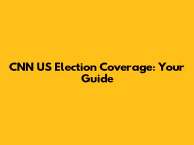 CNN US Election Coverage: Your Guide