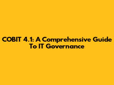 COBIT 4.1: A Comprehensive Guide To IT Governance