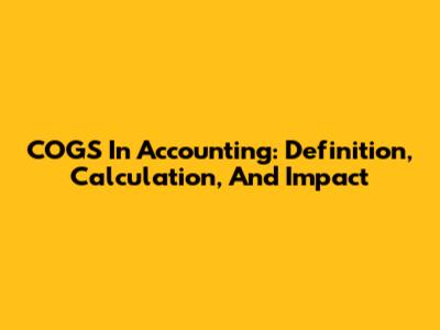 COGS In Accounting: Definition, Calculation, And Impact